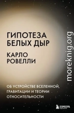 Гипотеза белых дыр. Об устройстве Вселенной, гравитации и теории относительности