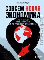 Совсем новая экономика. Как умирает глобализация и что приходит ей на смену