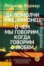 Да помолчи уже, наконец. О чем мы говорим, когда говорим о любви