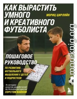 Как вырастить умного и креативного футболиста. Пошаговое руководство по развитию футбольного мышления у детей и подростков