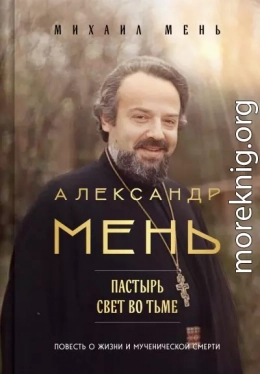 Александр Мень. Пастырь. Свет во тьме. Повесть о жизни и мученической смерти