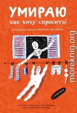 Умираю, как хочу спросить! 38 жизненно важных вопросов про смерть