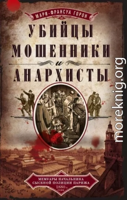 Убийцы, мошенники и анархисты. Мемуары начальника сыскной полиции Парижа 1880-х годов