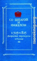 Со шпагой и факелом. Дворцовые перевороты в России 1725-1825