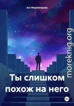 Ты слишком похож на него