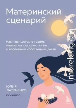 Материнский сценарий. Как наши детские травмы влияют на взрослую жизнь и воспитание собственных детей