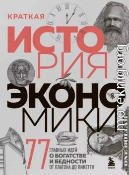 Краткая история экономики. 77 главных идей о богатстве и бедности от Платона до Пикетти