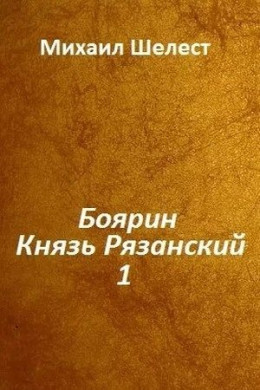 Боярин. Князь Рязанский. Книга 1 (СИ)