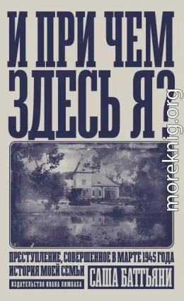 И при чем здесь я? Преступление, совершенное в марте 1945 года. История моей семьи