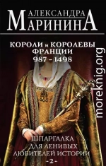 Шпаргалка для ленивых любителей истории – 2. Короли и королевы Франции, 987–1498 гг.