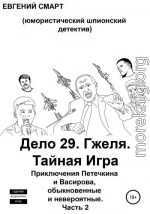 Дело 29. Гжеля. Тайная Игра. Приключения Петечкина и Васирова, обыкновенные и невероятные (юмористический шпионский детектив). Часть 2