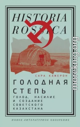 Голодная степь: Голод, насилие и создание Советского Казахстана