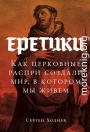 Еретики. Как церковные распри создали мир, в котором мы живем