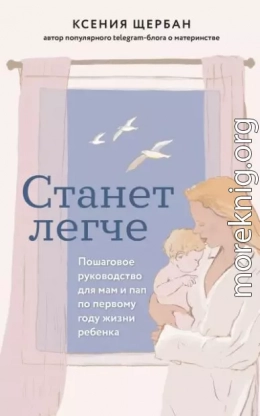 Станет легче. Пошаговое руководство для мам и пап по первому году жизни ребенка