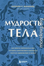 Мудрость тела. Как обрести уверенность в себе, улучшить самочувствие и наконец-то получать удовольствие от жизни