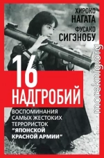 Шестнадцать надгробий. Воспоминания самых жестоких террористок «Японской Красной Армии»