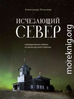 Исчезающий Север. Непридуманные сюжеты из жизни русской глубинки