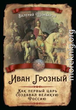 Иван Грозный. Как первый царь создавал великую Россию