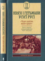 Князі і гетьмани усієї Русі. «Через шаблю маєм право». Злети і падіння козацької держави 1648—1783 років