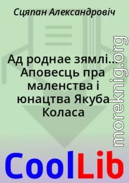 Ад роднае зямлі... Аповесць пра маленства і юнацтва Якуба Коласа