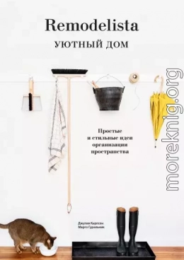 Remodelista. Уютный дом. Простые и стильные идеи организации пространства