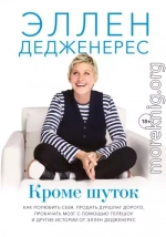 Кроме шуток. Как полюбить себя, продать дуршлаг дорого, прокачать мозг с помощью телешоу и другие истории от Эллен Дедженерес