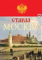 Старая Москва. История былой жизни первопрестольной столицы