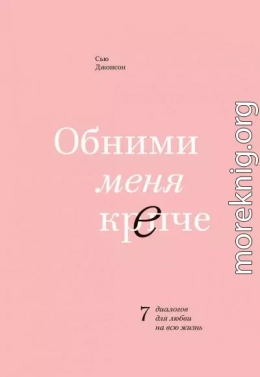 Обними меня крепче. 7 диалогов для любви на всю жизнь