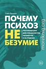 Почему психоз не безумие. Рекомендации для специалистов, пациентов и их родных