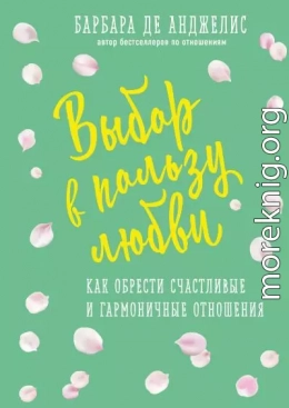 Выбор в пользу любви. Как обрести счастливые и гармоничные отношения