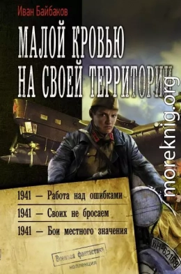 Малой кровью на своей территории: 1941 – Работа над ошибками. 1941 – Своих не бросаем. 1941 – Бои местного значения