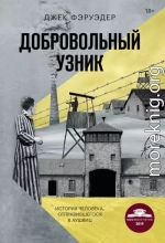 Добровольный узник. История человека, отправившегося в Аушвиц