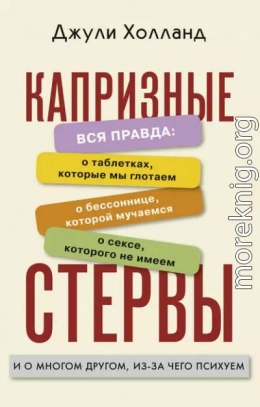 Капризные стервы. Вся правда: о таблетках, которые мы глотаем о бессоннице, которой мучаемся о сексе, которого не имеем и о многом другом, из-за чего психуем