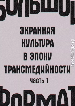 Большой формат: экранная культура в эпоху трансмедийности. Часть 1