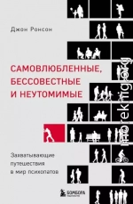 Самовлюбленные, бессовестные и неутомимые. Захватывающие путешествия в мир психопатов