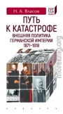 Путь к катастрофе. Внешняя политика Германской империи. 1871–1918