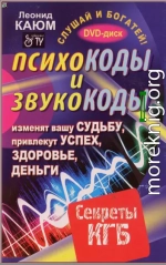 Психокоды и звукокоды, которые изменят вашу судьбу, привлекут успех, здоровье, деньги. Секреты КГБ