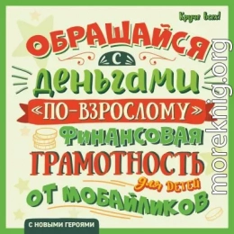 Обращайся с деньгами «по-взрослому». Финансовая грамотность для детей от мобайликов