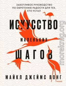 Искусство маленьких шагов. Заботливое руководство по обретению радости для тех, кто устал