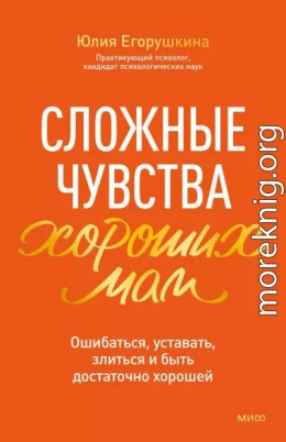 Сложные чувства хороших мам. Ошибаться, уставать, злиться и быть достаточно хорошей