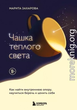 Чашка теплого света. Как найти внутреннюю опору и научиться беречь и ценить себя
