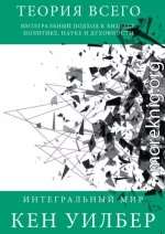 Теория всего. Интегральный подход к бизнесу, политике, науке и духовности