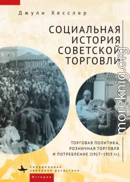 Социальная история советской торговли. Торговая политика, розничная торговля и потребление (1917–1953 гг.)