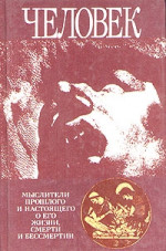Человек: Мыслители прошлого и настоящего о его жизни, смерти и бессмертии. Древний мир - эпоха Просвещения.