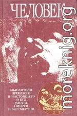 Человек: Мыслители прошлого и настоящего о его жизни, смерти и бессмертии. Древний мир - эпоха Просвещения.