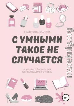 С умными такое не случается. Не-роман о блогерстве, предательстве и любви