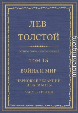 Полное собрание сочинений. Том 15. Война и мир. Черновые редакции и варианты. Часть третья