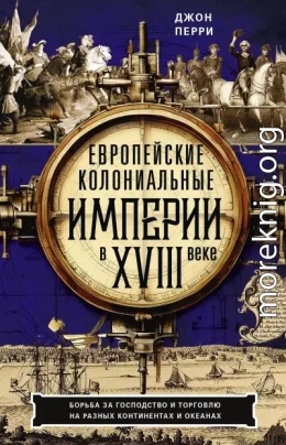 Европейские колониальные империи в XVIII веке. Борьба за господство и торговлю на разных континентах и океанах