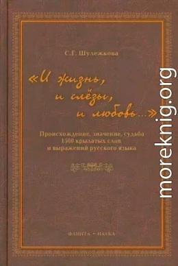 «И жизнь, и слезы, и любовь..» Происхождение, значение, судьба 1500 крылатых слов и выражений русского языка