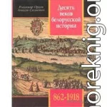 Десять веков белорусской истории (862-1918): События. Даты, Иллюстрации.